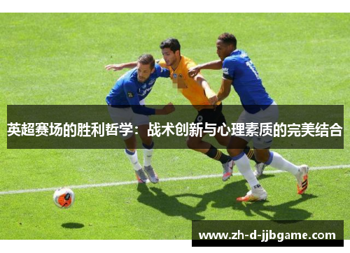 英超赛场的胜利哲学：战术创新与心理素质的完美结合