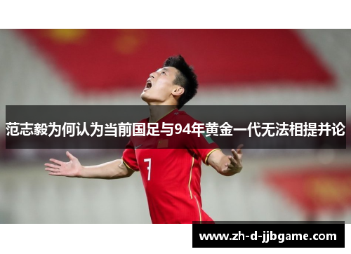 范志毅为何认为当前国足与94年黄金一代无法相提并论