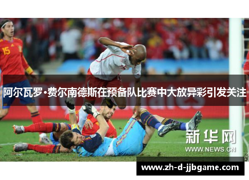 阿尔瓦罗·费尔南德斯在预备队比赛中大放异彩引发关注