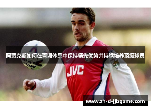 阿贾克斯如何在青训体系中保持领先优势并持续培养顶级球员