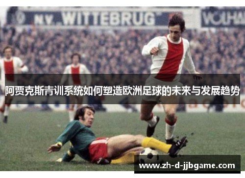 阿贾克斯青训系统如何塑造欧洲足球的未来与发展趋势