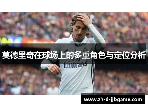 莫德里奇在球场上的多重角色与定位分析