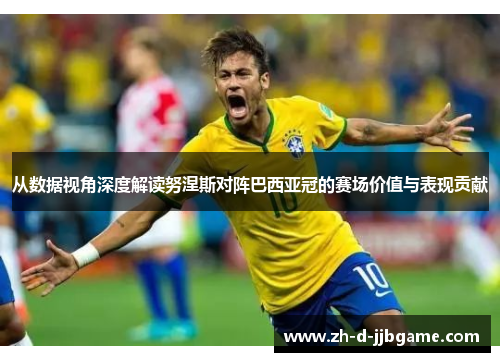 从数据视角深度解读努涅斯对阵巴西亚冠的赛场价值与表现贡献