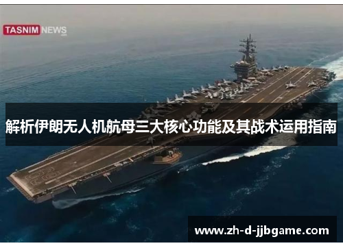 解析伊朗无人机航母三大核心功能及其战术运用指南