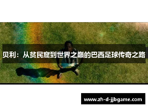 贝利：从贫民窟到世界之巅的巴西足球传奇之路