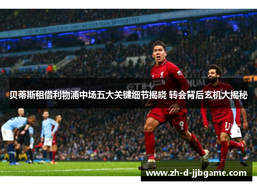 贝蒂斯租借利物浦中场五大关键细节揭晓 转会背后玄机大揭秘