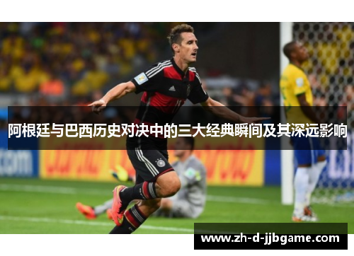 阿根廷与巴西历史对决中的三大经典瞬间及其深远影响