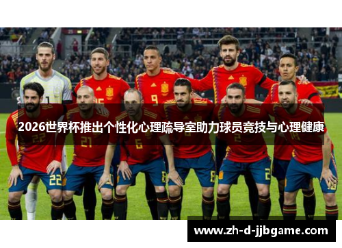 2026世界杯推出个性化心理疏导室助力球员竞技与心理健康