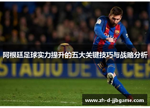 阿根廷足球实力提升的五大关键技巧与战略分析