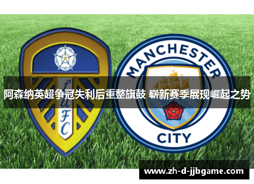 阿森纳英超争冠失利后重整旗鼓 崭新赛季展现崛起之势