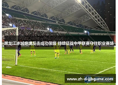 黑龙江冰城绝境反击成功保级 持续征战中甲联赛守住职业赛场