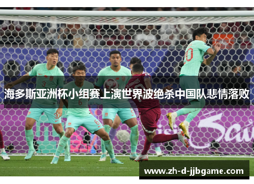 海多斯亚洲杯小组赛上演世界波绝杀中国队悲情落败